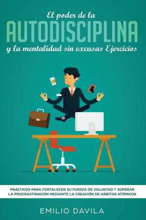 El poder de la autodisciplina y la mentalidad sin excusas ejercicios: Prácticos para fortalecer su fuerza de voluntad y superar la procrastinación mediante la creación de hábitos atómicos