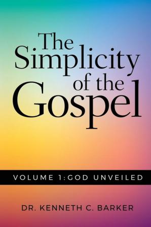 The Simplicity of the Gospel: Volume 1: God Unveiled