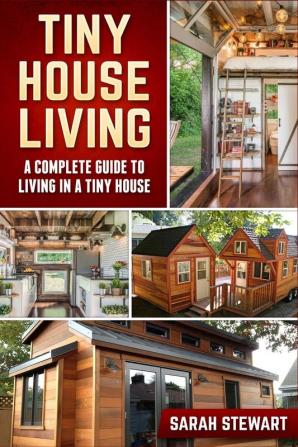 Tiny Home Living: A Complete Guide to Living in a Tiny House