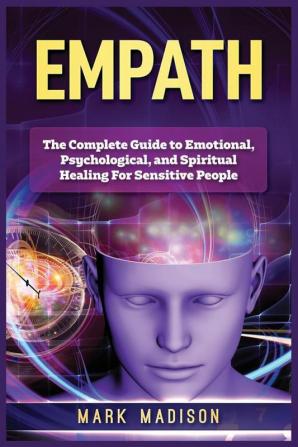 Empath: The Complete Guide to Emotional Psychological and Spiritual Healing For Sensitive People