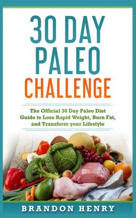 30 Day Paleo Challenge: The Official 30 Day Paleo Diet Guide to lose Rapid Weight Burn Fat and Transform your Lifestyle