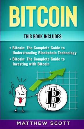 Bitcoin: The Complete Guide to investing with Bitcoin The Complete Guide to Understanding Blockchain Technology