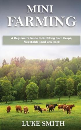 Mini Farming: A Beginner's Guide to Profiting from Crops Vegetables and Livestock