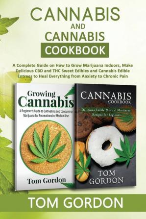 Cannabis & Cannabis Cookbook: A Complete Guide on How to Grow Marijuana Indoors Make Delicious CBD and THC Sweet Edibles and Cannabis Edible Entrees to Heal Everything from Anxiety to Chronic Pain