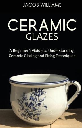 Ceramic Glazes: A Beginner's Guide to Understanding Ceramic Glazing and Firing Techniques