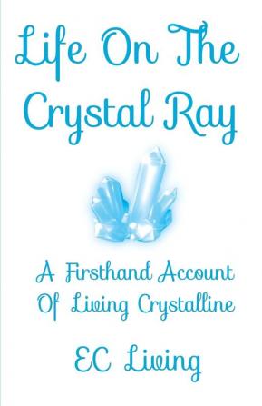 Life On The Crystal Ray: A Firsthand Account Of Living Crystalline