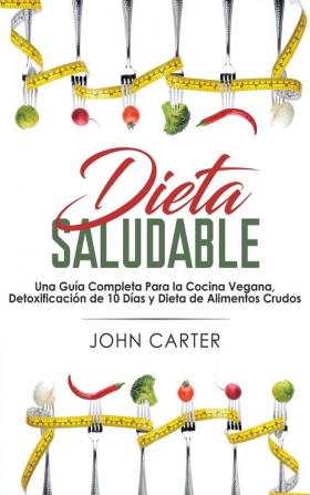 Dieta Saludable: Una Guía Completa Para la Cocina Vegana Detoxificación de 10 Días y Dieta de Alimentos Crudos (Healthy Diet Spanish Version)