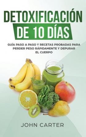 Detoxificación de 10 Días: Guía Paso a Paso y Recetas Probadas Para Perder Peso Rápidamente y Depurar El Cuerpo (10 Day Detox Spanish Version): 2 (Dieta Saludable)