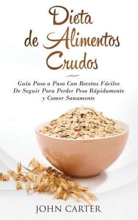 Dieta de Alimentos Crudos: Guía Paso a Paso Con Recetas Fáciles De Seguir Para Perder Peso Rápidamente y Comer Sanamente (Raw Food Diet Spanish Version): 3 (Dieta Saludable)