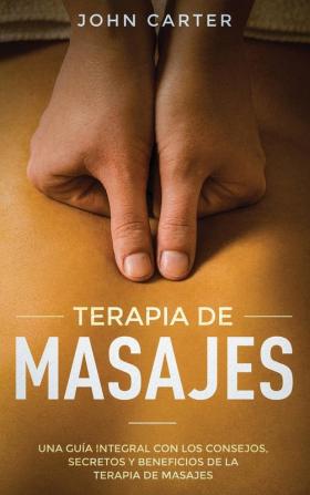 Terapia de Masajes: Una Guía Integral con los Consejos Secretos y Beneficios de la Terapia de Masajes (Massage Therapy Spanish Version): 2 (Relajación)