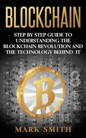 Blockchain: Step By Step Guide To Understanding The Blockchain Revolution And The Technology Behind It: 1 (Cryptocurrency)