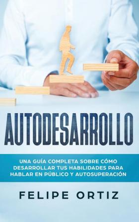 Autodesarrollo: Una Guía Completa Sobre Cómo Desarrollar Tus Habilidades Para Hablar En Público y Autosuperación (Self Development Spanish Version)