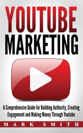 YouTube Marketing: A Comprehensive Guide for Building Authority Creating Engagement and Making Money Through Youtube: 2 (Social Media Marketing)