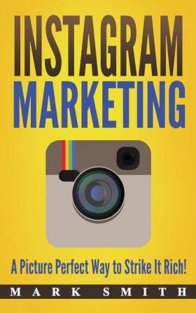 Instagram Marketing: A Picture Perfect Way to Strike It Rich!: 3 (Social Media Marketing)