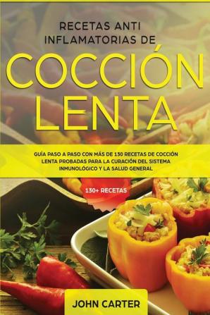 Recetas Anti Inflamatorias de Cocción Lenta: Guía paso a paso con más de 130 recetas de cocción lenta probadas para la curación del sistema inmunológico y la salud general: 2 (Dieta Anti Inflamatoria)