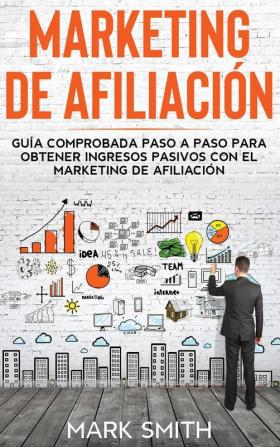 Marketing de Afiliación: Guía Comprobada Paso a Paso para Obtener Ingresos Pasivos con el Marketing de Afiliación (Affiliate Marketing Spanish Version): 3 (Negocios En Línea)