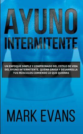 Ayuno Intermitente: Un enfoque simple y comprobado del estilo de vida del ayuno intermitente - quema grasa y desarrolla tus músculos comiendo lo que ... (Dieta Cetogénica) (Spanish Edition)