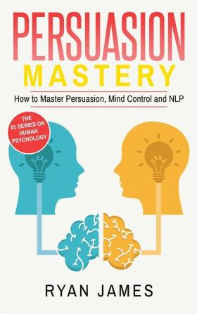 Persuasion: Mastery- How to Master Persuasion Mind Control and NLP (Persuasion Series) (Volume 2)