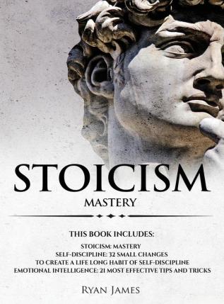 Stoicism: 3 Manuscripts - Mastering the Stoic Way of Life 32 Small Changes to Create a Life Long Habit of Self-Discipline 21 Tips and Tricks on Improving Emotional Intelligence