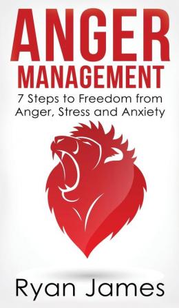 Anger Management: 7 Steps to Freedom from Anger Stress and Anxiety (Anger Management Series) (Volume 1)