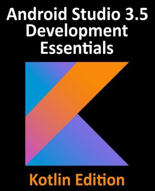 Android Studio 3.5 Development Essentials - Kotlin Edition: Developing Android 10 (Q) Apps Using Android Studio 3.5 Kotlin and Android Jetpack