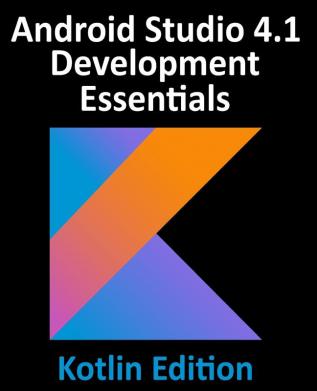 Android Studio 4.1 Development Essentials - Kotlin Edition: Developing Android 11 Apps Using Android Studio 4.1 Kotlin and Android Jetpack