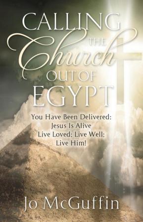 Calling the Church out of Egypt: You Have Been Delivered: Jesus Is Alive; Live Loved; Live Well; Live Him!