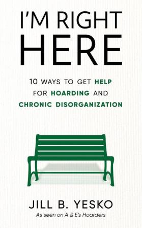 I'm Right Here: 10 Ways to Get Help for Hoarding and Chronic Disorganization