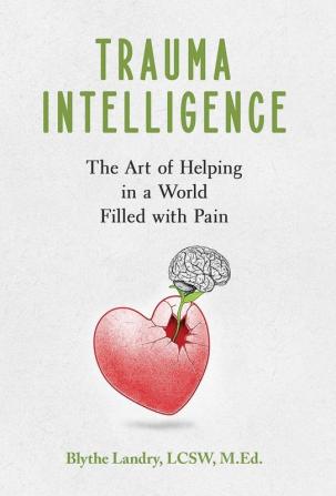 Trauma Intelligence: The Art of Helping in a World Filled with Pain