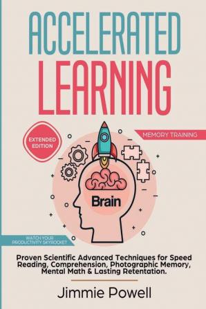 Accelerated Learning: Proven Scientific Advanced Techniques for Speed Reading Comprehension Photographic Memory Mental Math & Lasting Retention. Watch Your Productivity Skyrocket! (Expanded)