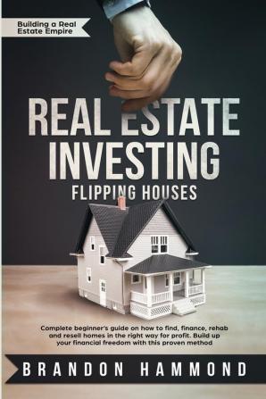 Real Estate Investing - Flipping Houses: Complete beginner's guide on how to Find Finance Rehab and Resell Homes in the Right Way for Profit. Build ... Proven Method (Building a Real Estate Empire)