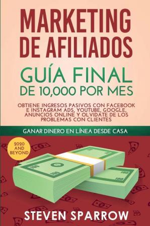 Marketing de Afiliados: Guía Final de 10000 por mes - Obtiene Ingresos Pasivos con Facebook e Instagram Ads YouTube Google Anuncios Online y Olvidate de los Problemas con Clientes