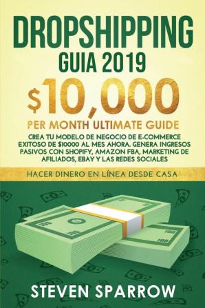 Dropshipping Guia: Crea tu Modelo de Negocio de E-commerce Exitoso de $10000 al Mes Ahora. Genera Ingresos Pasivos con Shopify Amazon FBA Marketing de Afiliados eBay y las Redes Sociales