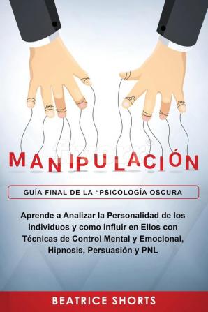 Manipulación: Aprende a Analizar la Personalidad de los Individuos y como Influir en Ellos con Técnicas de Control Mental y Emocional Hipnosis Persuasión y PNL (Psicologia Oscura)