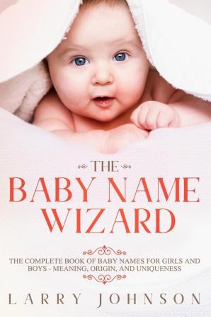 The Baby Name Wizard: The Complete Book of Baby Names for Girls and Boys - Meaning Origin and Uniqueness