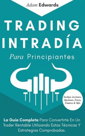 Trading Intradia Para Principiantes: La Guia Completa Para Convertirte En Un Trader Rentable Utilizando Estas Tecnicas Y Estrategias Comprobadas. ... Acciones Opciones Forex Futuros & Más