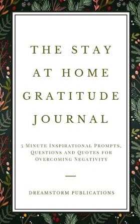 The Stay at Home Gratitude Journal: 5 Minute Inspirational Prompts Questions and Quotes for Overcoming Negativity