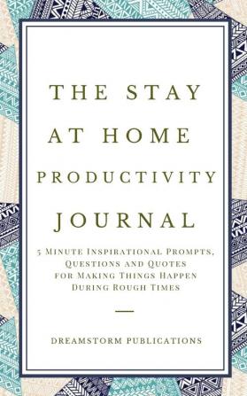 The Stay at Home Productivity Journal: 5 Minute Inspirational Prompts Questions and Quotes for Making Things Happen During Rough Times