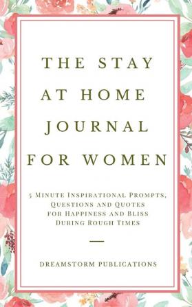 The Stay at Home Journal for Women: 5 Minute Inspirational Prompts Questions and Quotes for Happiness and Bliss During Rough Times