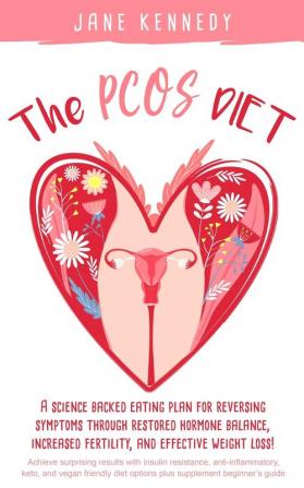 The PCOS Diet: A science backed eating plan for reversing symptoms through restored hormone balance increased fertility and effective weight loss!