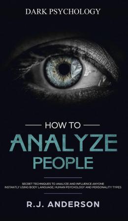 How to Analyze People: Dark Psychology - Secret Techniques to Analyze and Influence Anyone Using Body Language Human Psychology and Personality Types (Persuasion NLP)