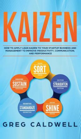 Kaizen: How to Apply Lean Kaizen to Your Startup Business and Management to Improve Productivity Communication and Performance (Lean Guides with Scrum Sprint Kanban DSDM XP & Crystal)