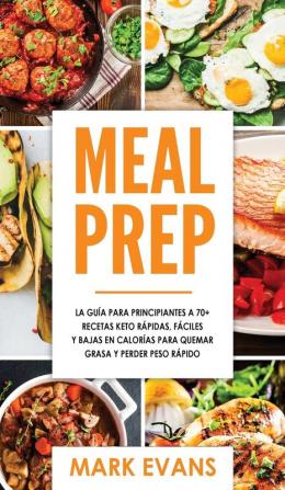 Meal Prep: La guía para principiantes a 70+ recetas Keto rápidas fáciles y bajas en calorias para quemar grasa y perder peso rápido (Keto Meal Prep en Español/Spanish Book) (Spanish Edition)