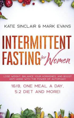 Intermittent Fasting for Women: Lose Weight Balance Your Hormones and Boost Anti-Aging With the Power of Autophagy - 16/8 One Meal a Day 5:2 Diet and More! (Ketogenic Diet & Weight Loss Hacks)