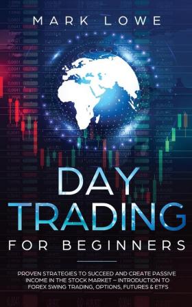 Day Trading: Proven Strategies to Succeed and Create Passive Income in the Stock Market - Introduction to Forex Swing Trading Options Futures & ETFs (Stock Market Investing for Beginners)