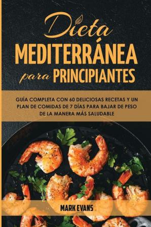 Dieta Mediterránea Para Principiantes: Guía Completa Con 60 Deliciosas Recetas Y Un Plan De Comidas De 7 Días Para Bajar De Peso De La Manera Más Saludable (Spanish Edition)