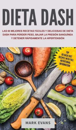 Dieta DASH: Las 60 Mejores Recetas Fáciles Y Deliciosas De Dieta Dash Para Perder Peso Bajar La Presión Sanguínea Y Detener Rápidamente La Hipertensión (Spanish Edition)