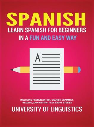 Spanish: Learn Spanish for Beginners in a Fun and Easy Way Including Pronunciation Spanish Grammar Reading and Writing Plus Short Stories