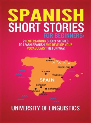 Spanish Short Stories for Beginners: 21 Entertaining Short Stories to Learn Spanish and Develop Your Vocabulary the Fun Way!