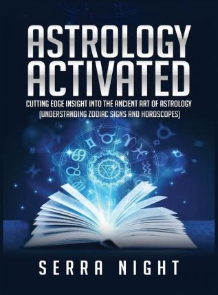 Astrology Activated: Cutting Edge Insight Into the Ancient Art of Astrology (Understanding Zodiac Signs and Horoscopes)